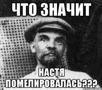 Что значит Настя ПОМЕЛИРОВАЛАСЬ???