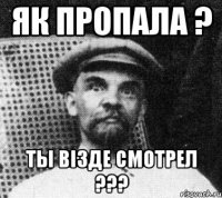 як пропала ? ты вiзде смотрел ???