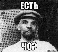 ЕСТЬ ЧО?