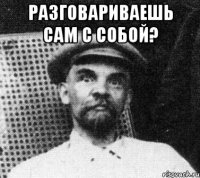 Разговариваешь сам с собой? 