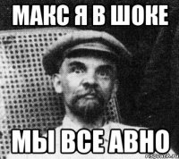 Макс я в шоке Мы все авно