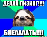 Делай лизинг!!!! Блеаааать!!!!