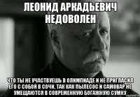 леонид аркадьевич недоволен что ты не участвуешь в олимпиаде и не пригласил его с собой в сочи, так как пылесос и самовар не умещаются в современную богажную сумку