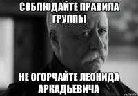 Соблюдайте правила группы Не огорчайте Леонида Аркадьевича