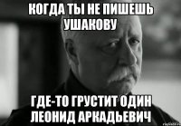 Когда ты не пишешь ушакову где-то грустит один леонид аркадьевич