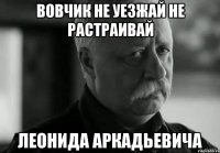 Вовчик не уезжай не растраивай Леонида аркадьевича