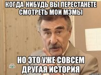 Когда-нибудь вы перестанете смотреть мои мэмы Но это уже совсем другая история