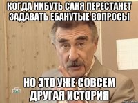 когда нибуть саня перестанет задавать ебанутые вопросы но это уже совсем другая история