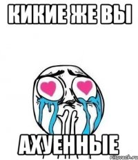 Кикие же вы Ахуенные