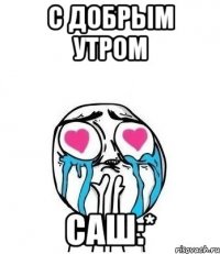 с добрым утром Саш:*