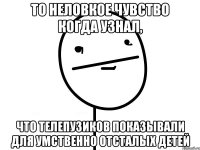 То неловкое чувство когда узнал, что Телепузиков показывали для умственно отсталых детей