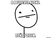 А я Forever Alone. Пойду поем.