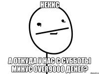 Некис А откуда у нас с субботы минус over9000 денег?