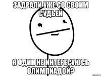 задрали уже со своим судьей я один не интересуюсь олимпиадой?