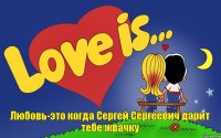 Любовь-это когда Сергей Сергеевич дарит тебе жвачку