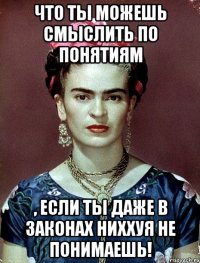 Что ты можешь смыслить по понятиям , если ты даже в законах ниххуя не понимаешь!