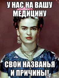 У нас на вашу медицину свои названья и причины!