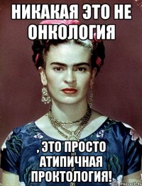 Никакая это не онкология , это просто атипичная проктология!
