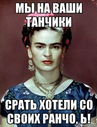 Мы на ваши танчики срать хотели со своих ранчо, Ь!