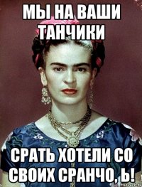 Мы на ваши танчики срать хотели со своих сранчо, Ь!