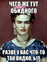 Чего же тут обидного разве у вас что-то так видно, Ь!?