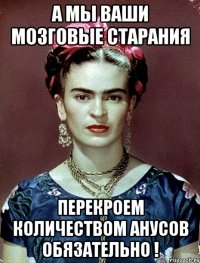 А мы ваши мозговые старания перекроем количеством анусов обязательно !