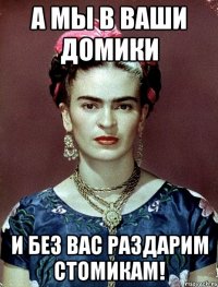 А мы в ваши домики и без вас раздарим стомикам!