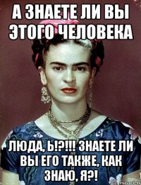 А знаете ли Вы этого человека Люда, Ь!?!!! Знаете ли Вы его также, как знаю, я?!