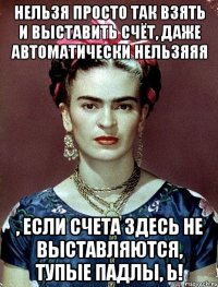 Нельзя просто так взять и выставить счёт, даже автоматически нельзяяя , если счета здесь не выставляются, тупые падлы, Ь!