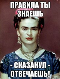 Правила ты знаешь - сказанул - отвечаешь!