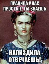 Правила у нас простые, ты знаешь - напиздила - отвечаешь!