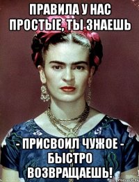 Правила у нас простые, ты знаешь - присвоил чужое - быстро возвращаешь!