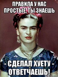 Правила у нас простые, ты знаешь - сделал хуету - ответчаешь!