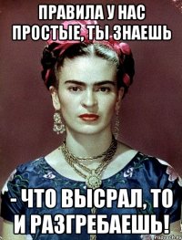 Правила у нас простые, ты знаешь - что высрал, то и разгребаешь!