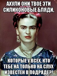 АХУЛИ они твое эти силиконовые бляди, которые у всех, кто тебе на только на слух известен в подряде?!