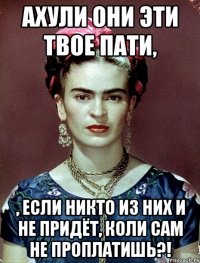 АХУЛИ они эти твое пати, , если никто из них и не придёт, коли сам не проплатишь?!