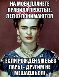 На моей планете правила простые, легко понимаются , если рождён уже без пары - другим не мешаешься!