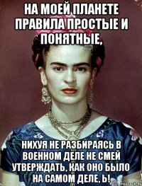 На моей планете правила простые и понятные, нихуя не разбираясь в военном деле не смей утверждать, как оно было на самом деле, Ь!
