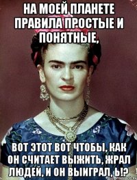 На моей планете правила простые и понятные, вот этот вот чтобы, как он считает выжить, жрал людей, и он выиграл, Ь!?