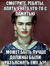 Смотрите, ребяты, опять у него что-то с памятью , может быть лучше должны были разъяснять ему, Ь?!