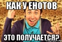 Как у енотов это получается?