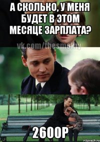 А сколько, у меня будет в этом месяце зарплата? 2600р