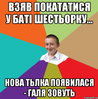 Взяв покататися у баті шестьорку... Нова тьлка появилася - Галя зовуть