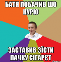 БАТЯ ПОБАЧИВ ШО КУРЮ ЗАСТАВИВ ЗЇСТИ ПАЧКУ СІГАРЄТ