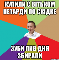 КУПИЛИ С ВІТЬКОМ ПЕТАРДИ ПО СКІДКЕ ЗУБИ ПИВ ДНЯ ЗБИРАЛИ