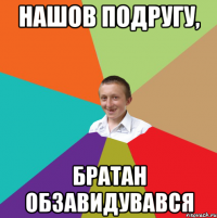 Нашов подругу, братан обзавидувався