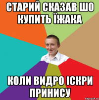 старий сказав шо купить їжака коли видро іскри принису