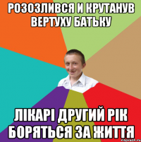 Розозлився и крутанув вертуху батьку Лікарі другий рік боряться за життя