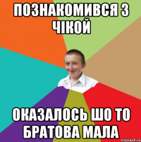 познакомився з чікой оказалось шо то братова мала