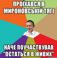 проїхався в мироновській тягі наче поучаствував "остаться в живих"